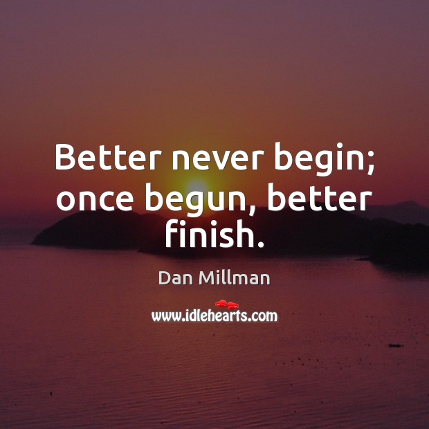 Better never begin; once begun, better finish. Dan Millman Picture Quote