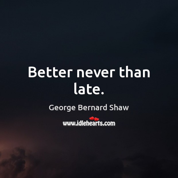 Better never than late. George Bernard Shaw Picture Quote