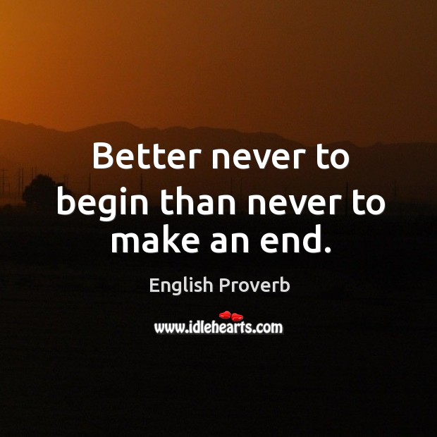 Better never to begin than never to make an end. Image