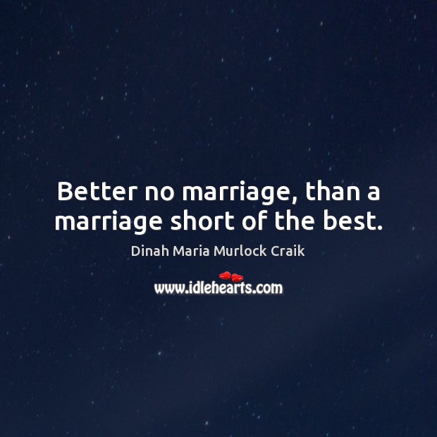 Better no marriage, than a marriage short of the best. Dinah Maria Murlock Craik Picture Quote