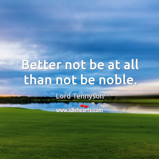 Better not be at all than not be noble. Lord Tennyson Picture Quote