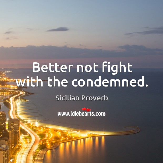 Better not fight with the condemned. Sicilian Proverbs Image