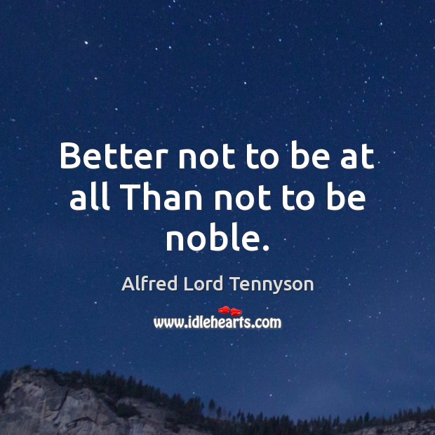 Better not to be at all Than not to be noble. Alfred Lord Tennyson Picture Quote