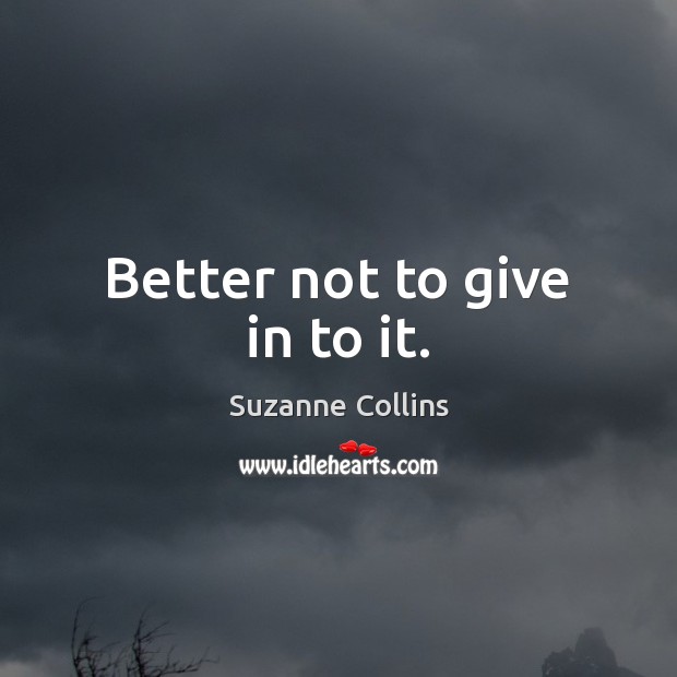 Better not to give in to it. Suzanne Collins Picture Quote