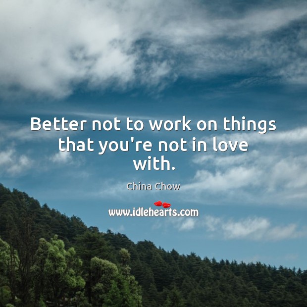 Better not to work on things that you’re not in love with. China Chow Picture Quote