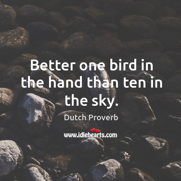 Better one bird in the hand than ten in the sky. Dutch Proverbs Image