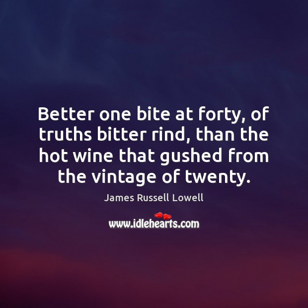 Better one bite at forty, of truths bitter rind, than the hot James Russell Lowell Picture Quote