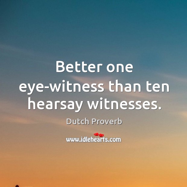 Better one eye-witness than ten hearsay witnesses. Dutch Proverbs Image