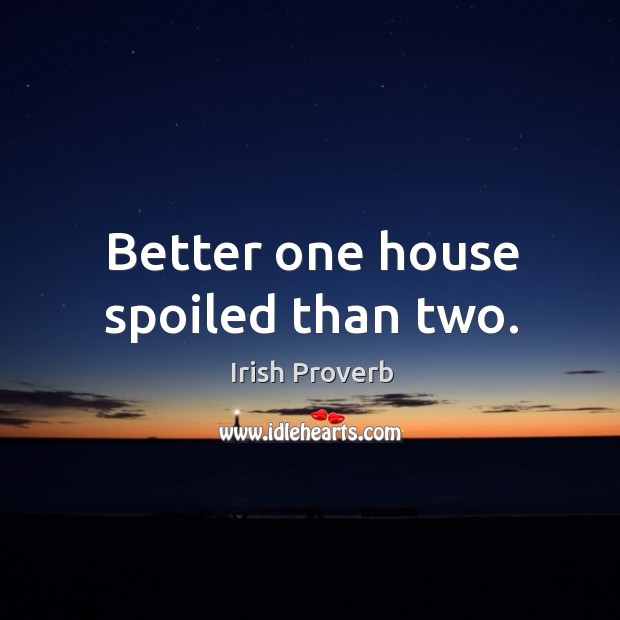 Better one house spoiled than two. Image