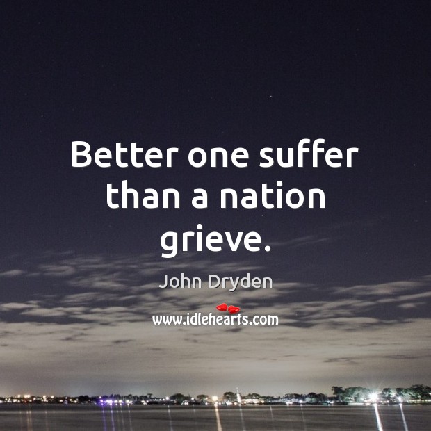 Better one suffer than a nation grieve. John Dryden Picture Quote