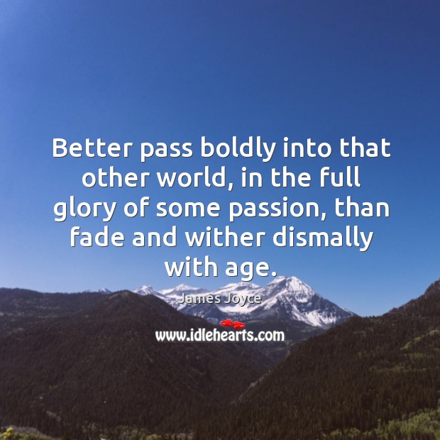 Better pass boldly into that other world, in the full glory of some passion, than fade and wither dismally with age. Passion Quotes Image