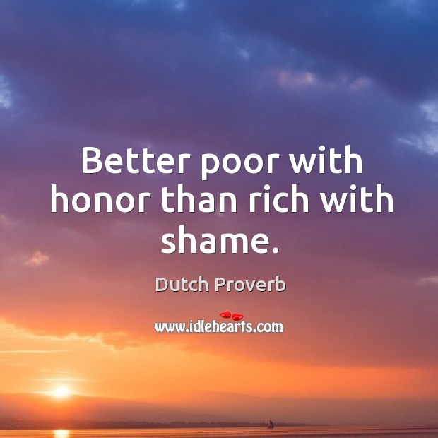 Better poor with honor than rich with shame. Dutch Proverbs Image