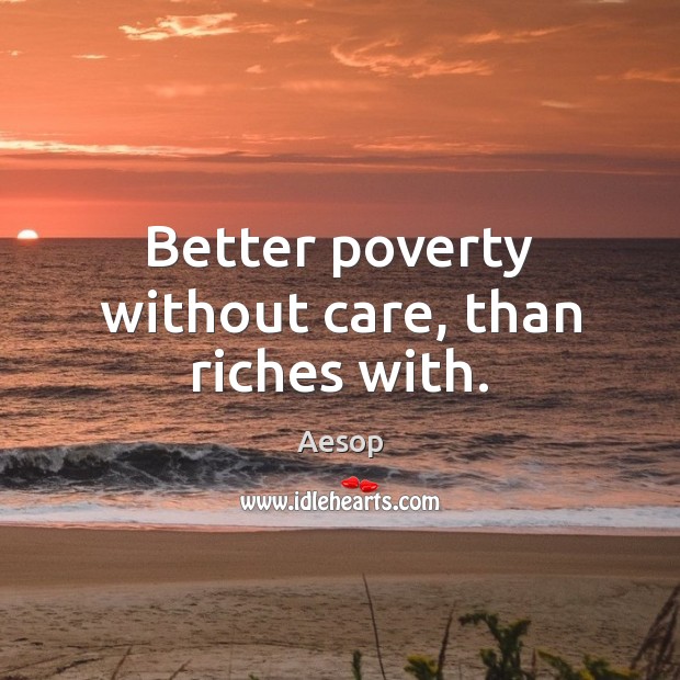 Better poverty without care, than riches with. Image