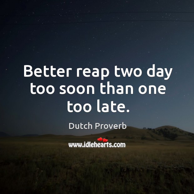 Better reap two day too soon than one too late. Dutch Proverbs Image