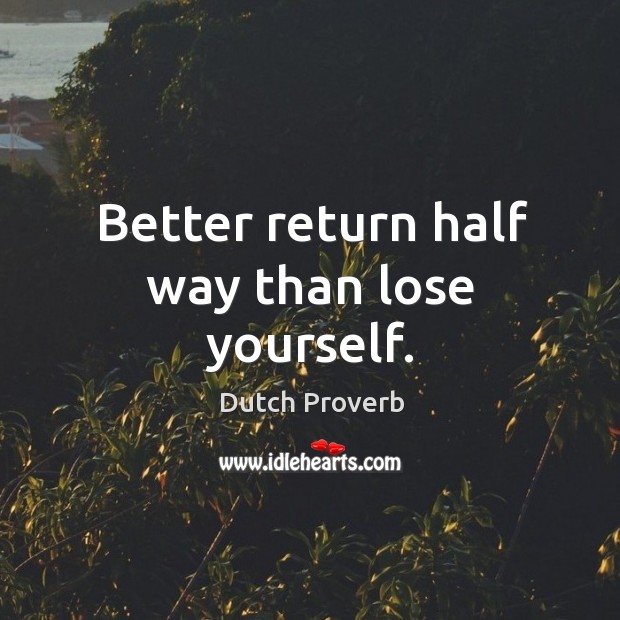Better return half way than lose yourself. Dutch Proverbs Image