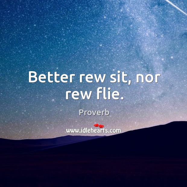 Better rew sit, nor rew flie. Image
