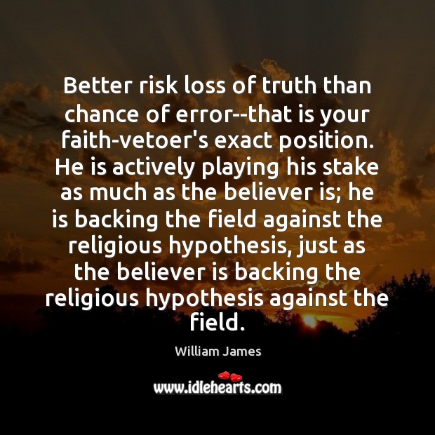 Better risk loss of truth than chance of error–that is your faith-vetoer’s William James Picture Quote