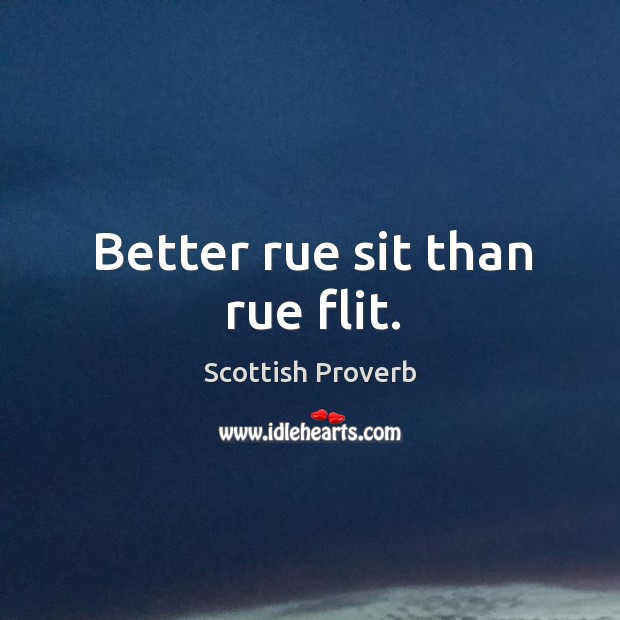 Better rue sit than rue flit. Scottish Proverbs Image