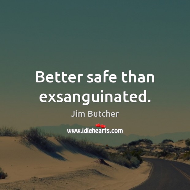 Better safe than exsanguinated. Jim Butcher Picture Quote