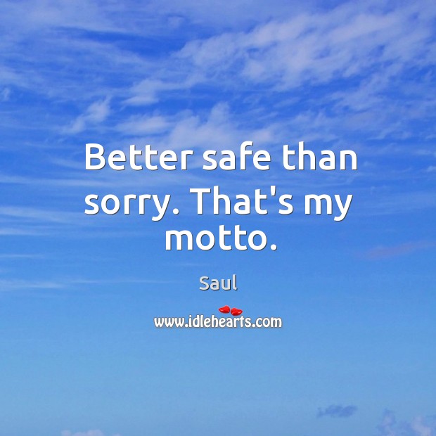Better safe than sorry. That’s my motto. Saul Picture Quote
