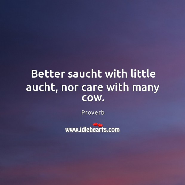 Better saucht with little aucht, nor care with many cow. Image