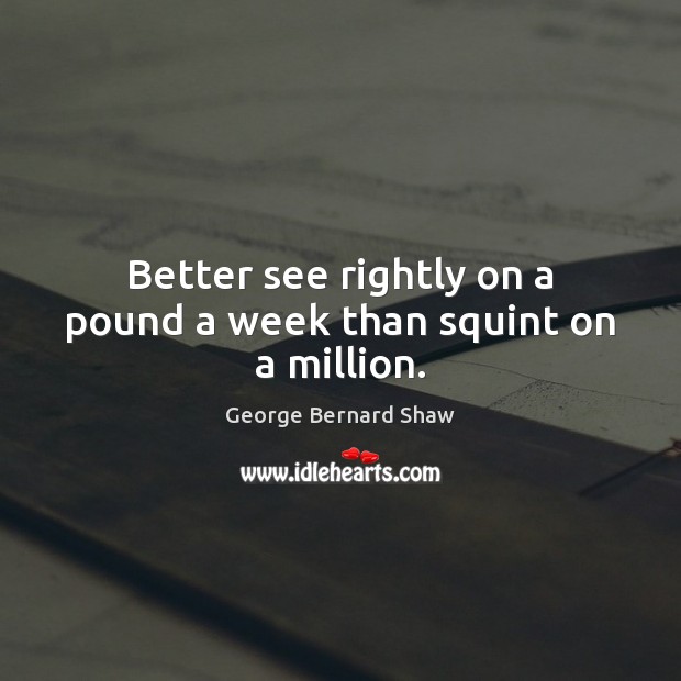 Better see rightly on a pound a week than squint on a million. George Bernard Shaw Picture Quote