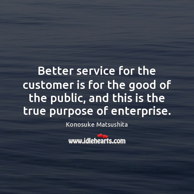 Better service for the customer is for the good of the public, Konosuke Matsushita Picture Quote