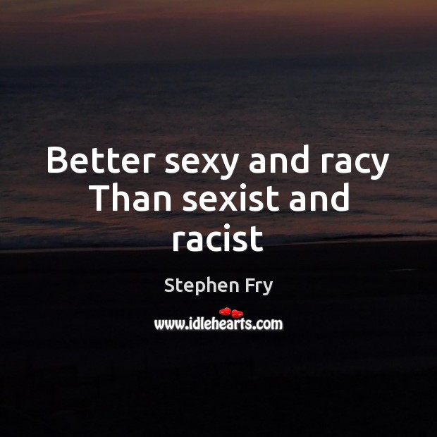 Better sexy and racy Than sexist and racist Image