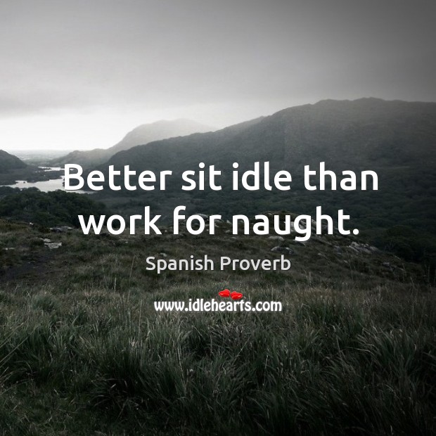 Better sit idle than work for naught. Image