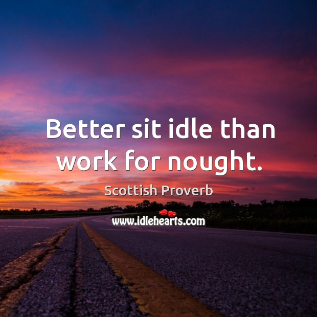 Better sit idle than work for nought. Image