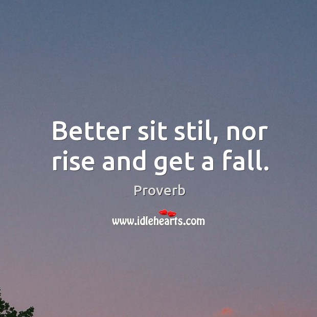 Better sit stil, nor rise and get a fall. Image