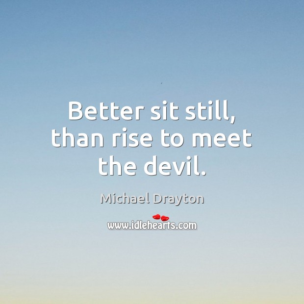 Better sit still, than rise to meet the devil. Image