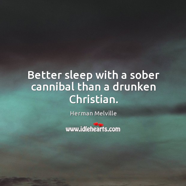 Better sleep with a sober cannibal than a drunken christian. Herman Melville Picture Quote