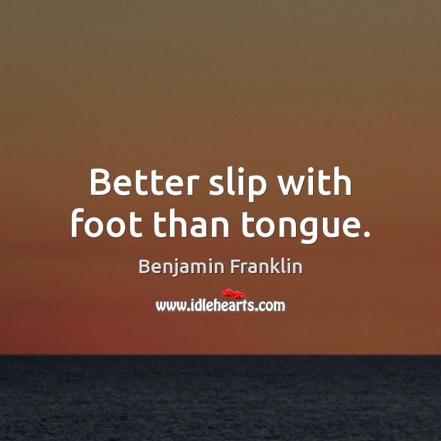 Better slip with foot than tongue. Benjamin Franklin Picture Quote