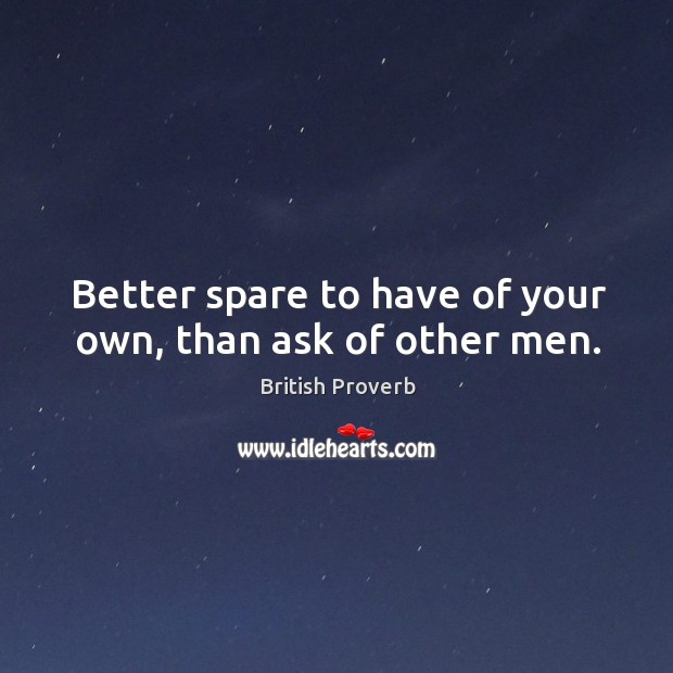 Better spare to have of your own, than ask of other men. Image