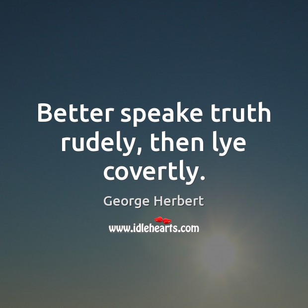 Better speake truth rudely, then lye covertly. George Herbert Picture Quote
