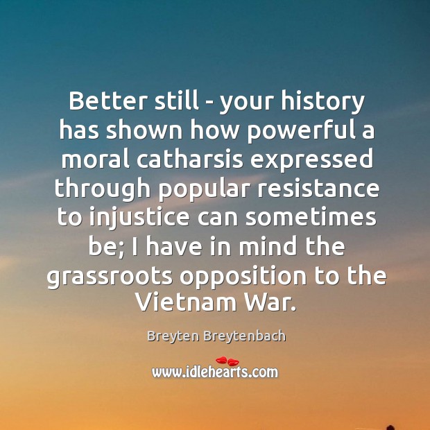 Better still – your history has shown how powerful a moral catharsis Breyten Breytenbach Picture Quote