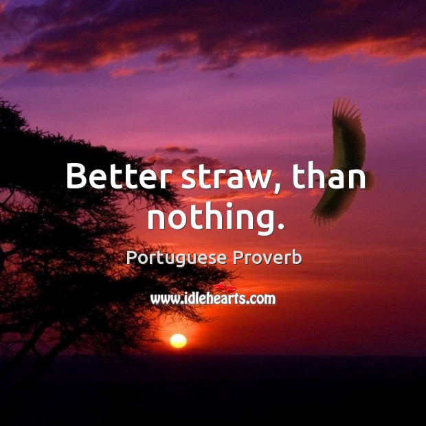 Better straw, than nothing. Portuguese Proverbs Image
