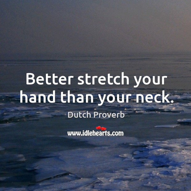 Better stretch your hand than your neck. Dutch Proverbs Image