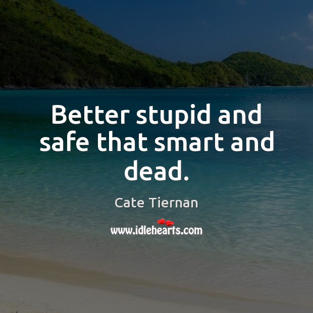 Better stupid and safe that smart and dead. Cate Tiernan Picture Quote