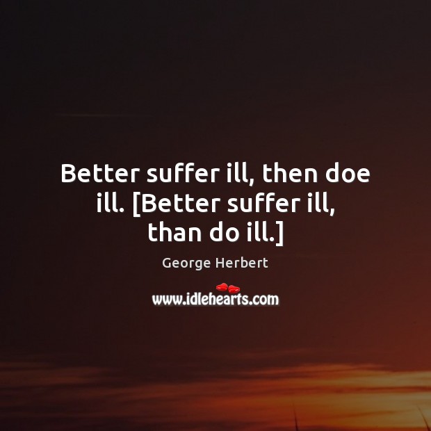Better suffer ill, then doe ill. [Better suffer ill, than do ill.] George Herbert Picture Quote