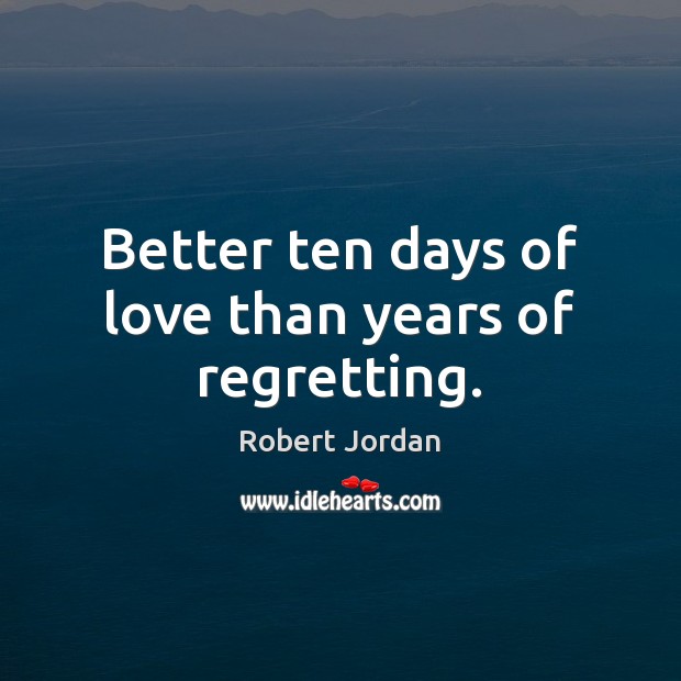 Better ten days of love than years of regretting. Robert Jordan Picture Quote