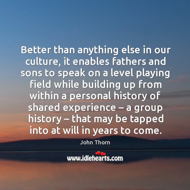 Better than anything else in our culture, it enables fathers and sons to speak on John Thorn Picture Quote