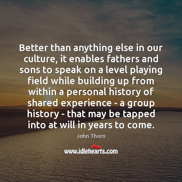 Better than anything else in our culture, it enables fathers and sons John Thorn Picture Quote