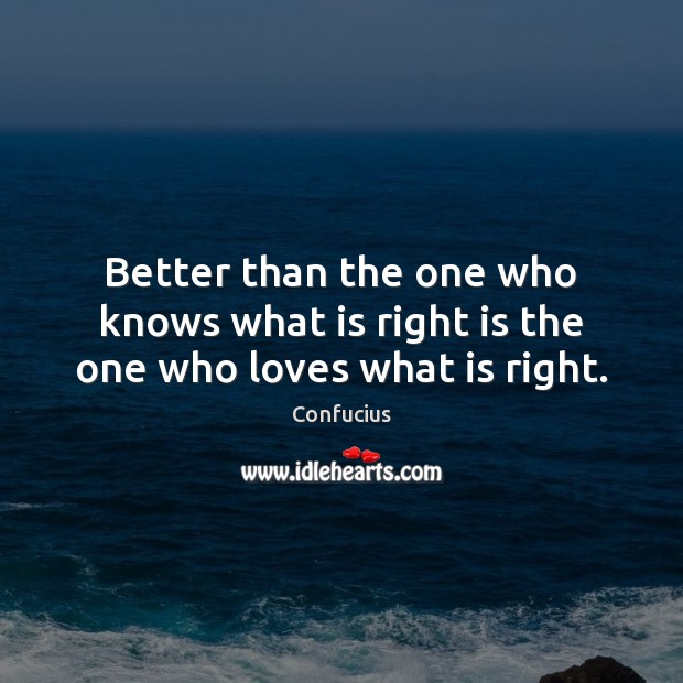 Better than the one who knows what is right is the one who loves what is right. Image