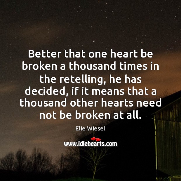 Better that one heart be broken a thousand times in the retelling, Elie Wiesel Picture Quote