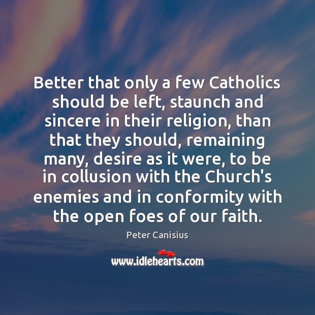 Better that only a few Catholics should be left, staunch and sincere Peter Canisius Picture Quote