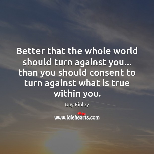 Better that the whole world should turn against you… than you should Image