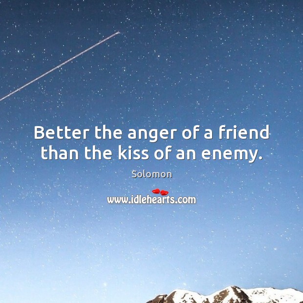 Better the anger of a friend than the kiss of an enemy. Solomon Picture Quote