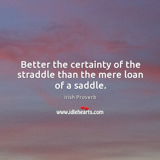 Better the certainty of the straddle than the mere loan of a saddle. Irish Proverbs Image